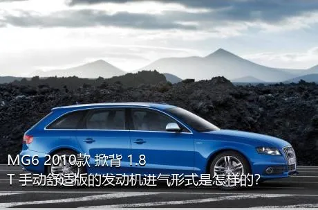 MG6 2010款 掀背 1.8T 手动舒适版的发动机进气形式是怎样的？