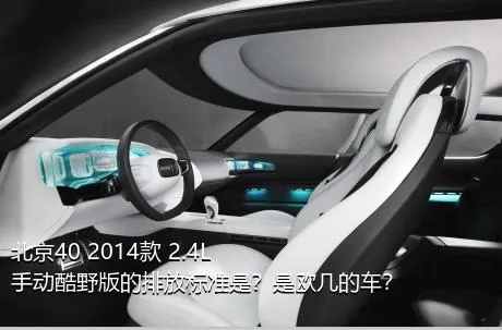 北京40 2014款 2.4L 手动酷野版的排放标准是？是欧几的车？