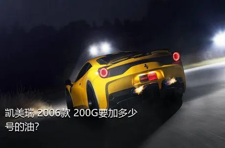 凯美瑞 2006款 200G要加多少号的油？