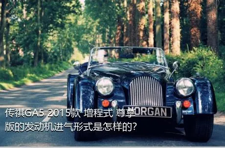 传祺GA5 2015款 增程式 尊享版的发动机进气形式是怎样的？