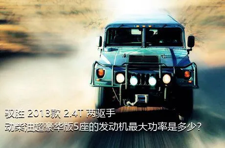 驭胜 2013款 2.4T 两驱手动柴油超豪华版5座的发动机最大功率是多少？