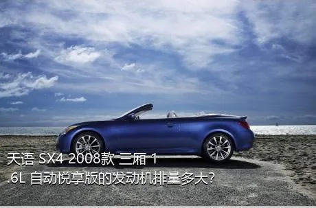 天语 SX4 2008款 三厢 1.6L 自动悦享版的发动机排量多大？