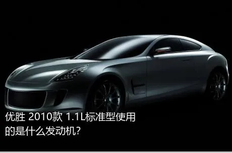优胜 2010款 1.1L标准型使用的是什么发动机？