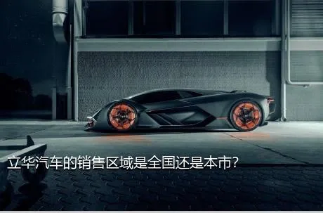 立华汽车的销售区域是全国还是本市？