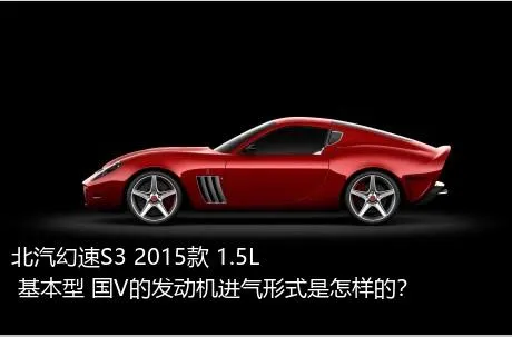 北汽幻速S3 2015款 1.5L 基本型 国V的发动机进气形式是怎样的？