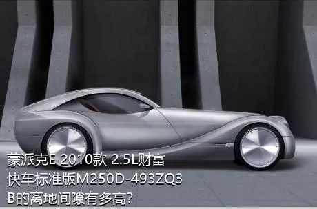 蒙派克E 2010款 2.5L财富快车标准版M250D-493ZQ3B的离地间隙有多高？