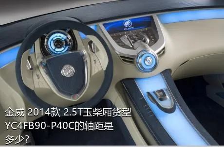 金威 2014款 2.5T玉柴厢货型YC4FB90-P40C的轴距是多少？