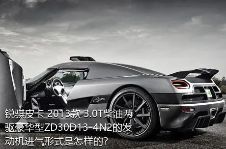 锐骐皮卡 2013款 3.0T柴油两驱豪华型ZD30D13-4N2的发动机进气形式是怎样的？