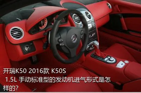 开瑞K50 2016款 K50S 1.5L 手动标准型的发动机进气形式是怎样的？