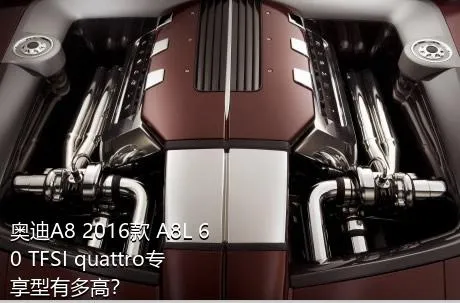 奥迪A8 2016款 A8L 60 TFSI quattro专享型有多高？