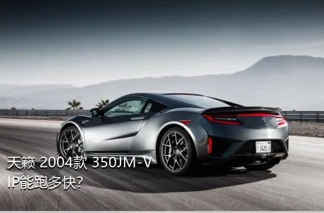 天籁 2004款 350JM-VIP能跑多快？