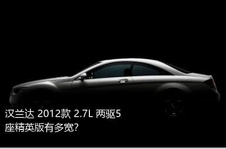 汉兰达 2012款 2.7L 两驱5座精英版有多宽？