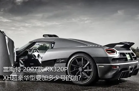雷斯特 2007款 RX320P XH超豪华型要加多少号的油？