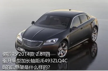 骐铃T5 2014款 2.8T四驱升级型加长轴距JE493ZLQ4CB的后悬架是什么样的？