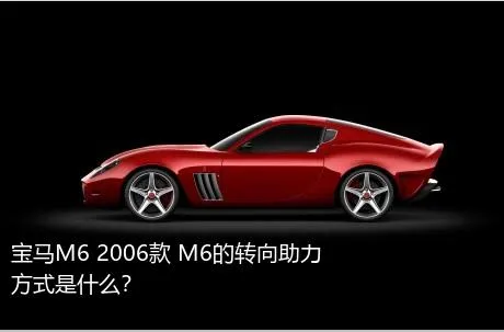 宝马M6 2006款 M6的转向助力方式是什么？