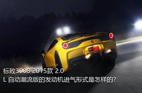 标致3008 2015款 2.0L 自动潮流版的发动机进气形式是怎样的？