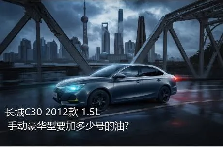 长城C30 2012款 1.5L 手动豪华型要加多少号的油？
