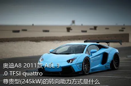 奥迪A8 2011款 A8L 3.0 TFSI quattro尊贵型(245kW)的转向助力方式是什么？