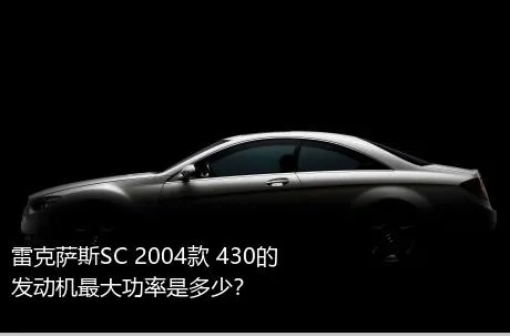 雷克萨斯SC 2004款 430的发动机最大功率是多少？