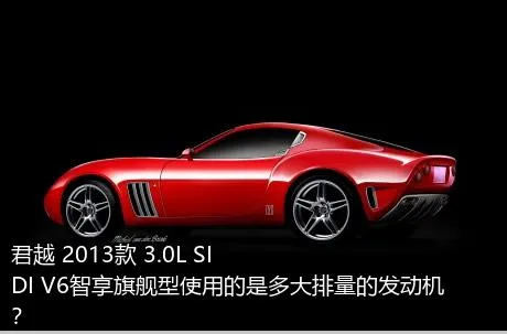 君越 2013款 3.0L SIDI V6智享旗舰型使用的是多大排量的发动机？