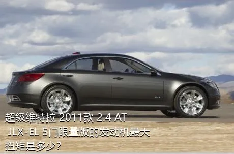 超级维特拉 2011款 2.4 AT JLX-EL 5门限量版的发动机最大扭矩是多少？