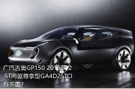 广汽吉奥GP150 2015款 2.5T两驱尊享型GA4D25TCI有多重？