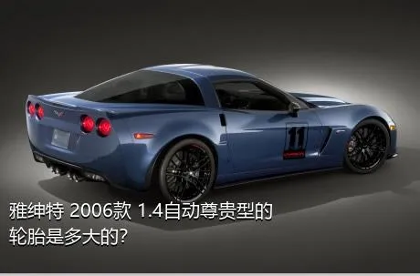 雅绅特 2006款 1.4自动尊贵型的轮胎是多大的？
