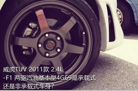 威虎TUV 2011款 2.4L-F1 两驱汽油基本型4G69是承载式还是非承载式车身？