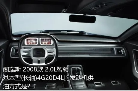 阁瑞斯 2008款 2.0L智领 基本型(长轴)4G20D4L的发动机供油方式是？