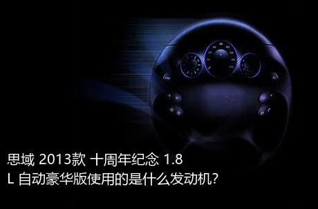 思域 2013款 十周年纪念 1.8L 自动豪华版使用的是什么发动机？