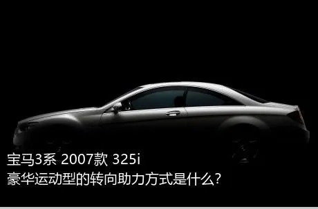 宝马3系 2007款 325i 豪华运动型的转向助力方式是什么？