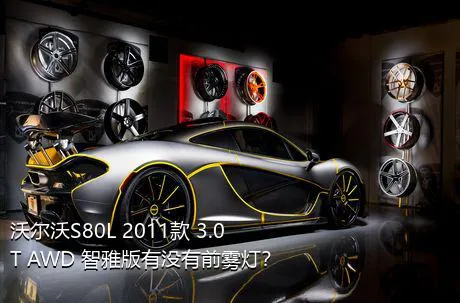 沃尔沃S80L 2011款 3.0T AWD 智雅版有没有前雾灯？