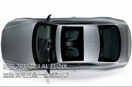 昕锐 2015款 1.6L 自动优选型使用的是什么发动机？