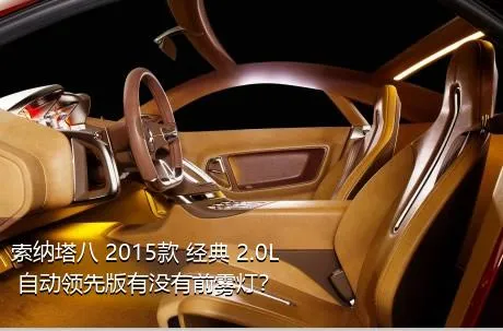 索纳塔八 2015款 经典 2.0L 自动领先版有没有前雾灯？