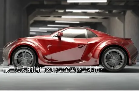 蒙自万友的销售区域是全国还是本市？