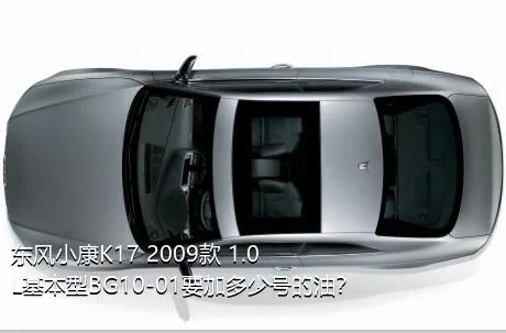 东风小康K17 2009款 1.0L基本型BG10-01要加多少号的油？