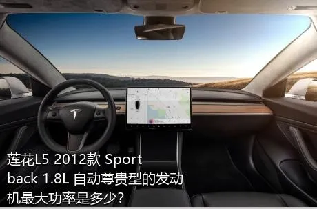 莲花L5 2012款 Sportback 1.8L 自动尊贵型的发动机最大功率是多少？