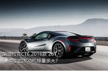 凯迪拉克CT6 2016款 28T 豪华型的发动机排量多大？