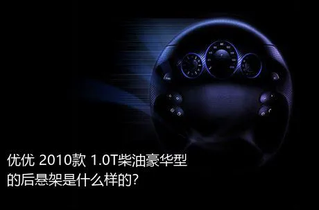 优优 2010款 1.0T柴油豪华型的后悬架是什么样的？