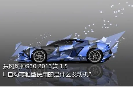 东风风神S30 2013款 1.5L 自动尊雅型使用的是什么发动机？