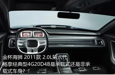 金杯海狮 2011款 2.0L第六代畅享经典型4G20D4B是承载式还是非承载式车身？