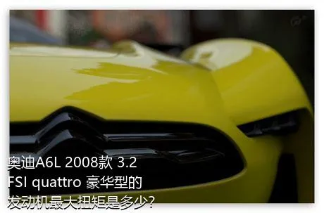 奥迪A6L 2008款 3.2 FSI quattro 豪华型的发动机最大扭矩是多少？