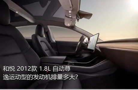 和悦 2012款 1.8L 自动尊逸运动型的发动机排量多大？