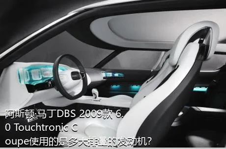 阿斯顿·马丁DBS 2009款 6.0 Touchtronic Coupe使用的是多大排量的发动机？
