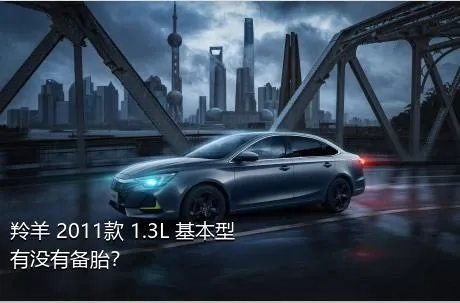 羚羊 2011款 1.3L 基本型有没有备胎？