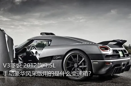 V3菱悦 2012款 1.5L 手动豪华风采版用的是什么变速箱？