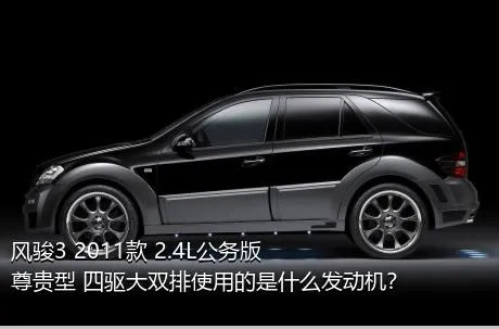 风骏3 2011款 2.4L公务版 尊贵型 四驱大双排使用的是什么发动机？