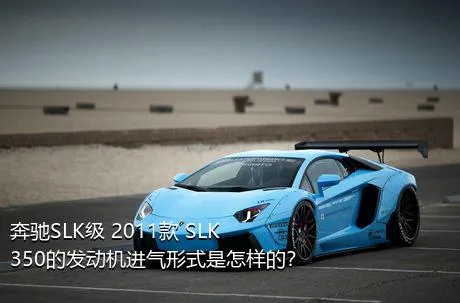 奔驰SLK级 2011款 SLK 350的发动机进气形式是怎样的？
