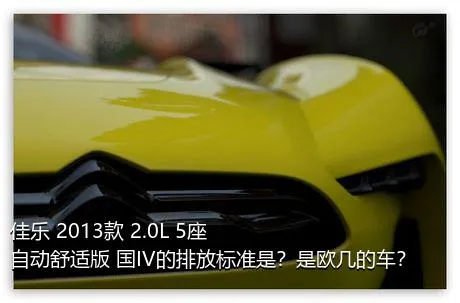 佳乐 2013款 2.0L 5座自动舒适版 国IV的排放标准是？是欧几的车？