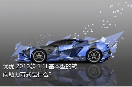 优优 2010款 1.1L基本型的转向助力方式是什么？